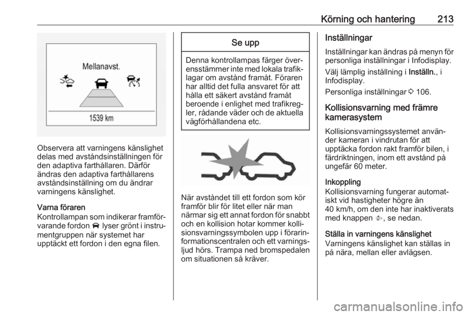 OPEL ZAFIRA C 2019  Instruktionsbok Körning och hantering213
Observera att varningens känslighet
delas med avståndsinställningen för
den adaptiva farthållaren. Därför
ändras den adaptiva farthållarens
avståndsinställning om 