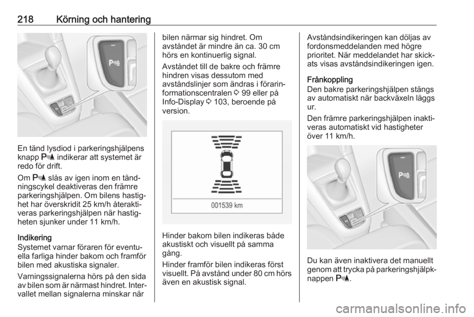 OPEL ZAFIRA C 2019  Instruktionsbok 218Körning och hantering
En tänd lysdiod i parkeringshjälpens
knapp  r indikerar att systemet är
redo för drift.
Om  r slås av igen inom en tänd‐
ningscykel deaktiveras den främre
parkerings