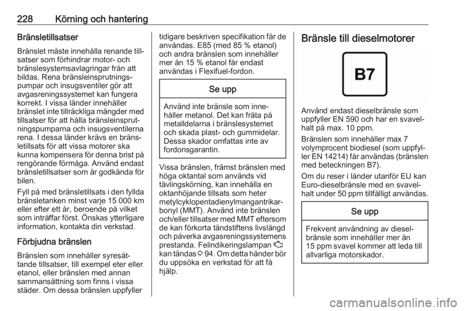 OPEL ZAFIRA C 2019  Instruktionsbok 228Körning och hanteringBränsletillsatserBränslet måste innehålla renande till‐
satser som förhindrar motor- och
bränslesystemsavlagringar från att
bildas. Rena bränsleinsprutnings‐
pumpa