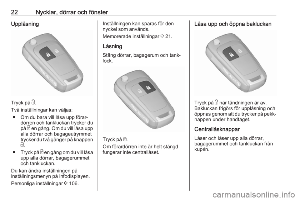 OPEL ZAFIRA C 2019  Instruktionsbok 22Nycklar, dörrar och fönsterUpplåsning
Tryck på c.
Två inställningar kan väljas: ● Om du bara vill låsa upp förar‐ dörren och tankluckan trycker du
på  c en gång. Om du vill låsa upp