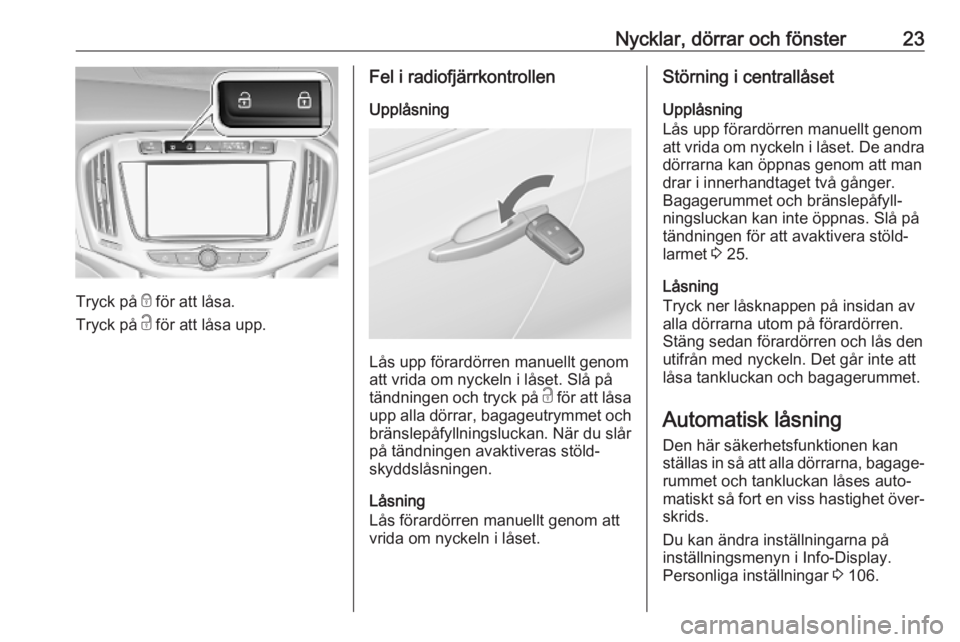 OPEL ZAFIRA C 2019  Instruktionsbok Nycklar, dörrar och fönster23
Tryck på e för att låsa.
Tryck på  c för att låsa upp.
Fel i radiofjärrkontrollen
Upplåsning
Lås upp förardörren manuellt genom
att vrida om nyckeln i låset