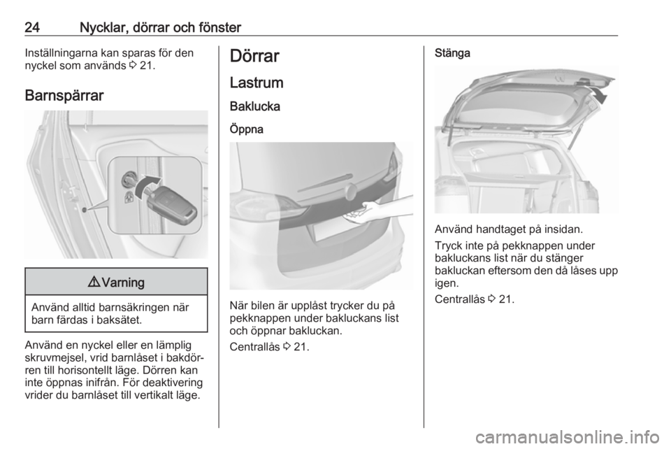 OPEL ZAFIRA C 2019  Instruktionsbok 24Nycklar, dörrar och fönsterInställningarna kan sparas för den
nyckel som används  3 21.
Barnspärrar9 Varning
Använd alltid barnsäkringen när
barn färdas i baksätet.
Använd en nyckel elle