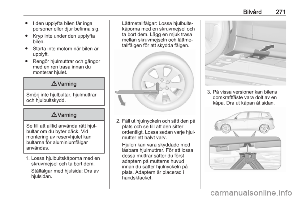 OPEL ZAFIRA C 2019 Instruktionsbok Bilvård271● I den upplyfta bilen får ingapersoner eller djur befinna sig.
● Kryp inte under den upplyfta bilen.
● Starta inte motorn när bilen är upplyft.
● Rengör hjulmuttrar och gängor OPEL ZAFIRA C 2019 Instruktionsbok Bilvård271● I den upplyfta bilen får ingapersoner eller djur befinna sig.
● Kryp inte under den upplyfta bilen.
● Starta inte motorn när bilen är upplyft.
● Rengör hjulmuttrar och gängor