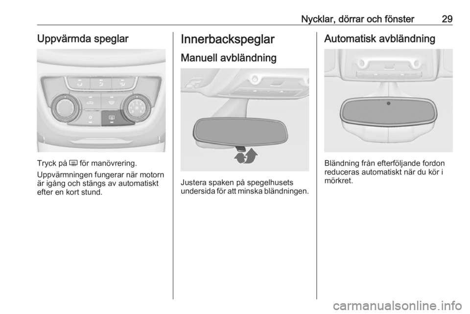 OPEL ZAFIRA C 2019  Instruktionsbok Nycklar, dörrar och fönster29Uppvärmda speglar
Tryck på Ü för manövrering.
Uppvärmningen fungerar när motorn
är igång och stängs av automatiskt
efter en kort stund.
Innerbackspeglar
Manuel