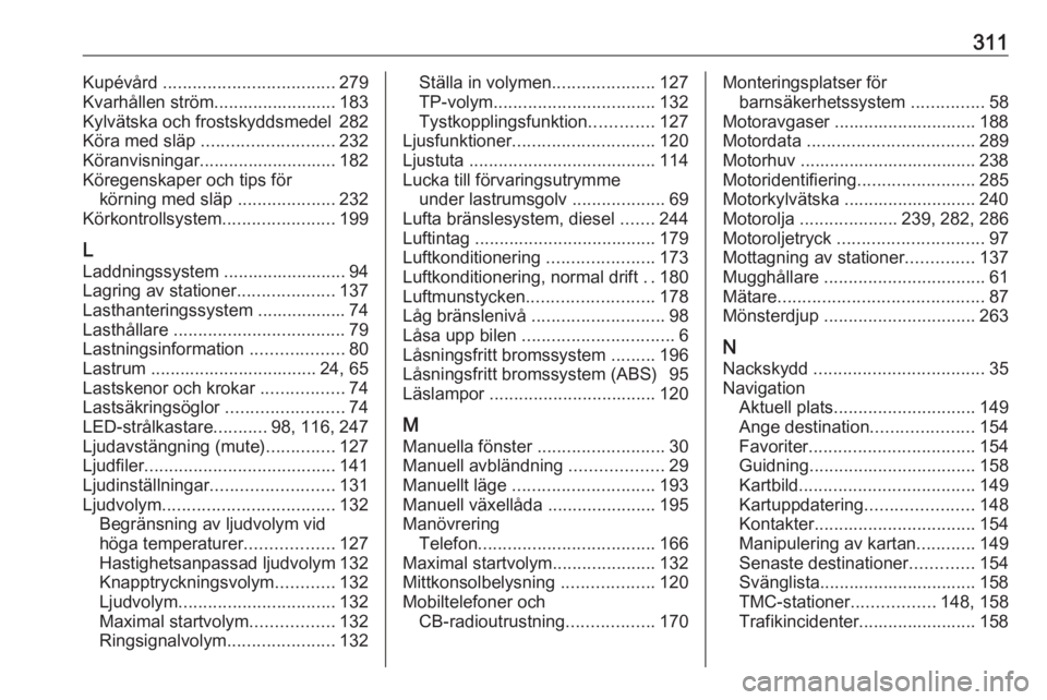 OPEL ZAFIRA C 2019  Instruktionsbok 311Kupévård ................................... 279
Kvarhållen ström......................... 183
Kylvätska och frostskyddsmedel 282
Köra med släp  ........................... 232
Köranvisning