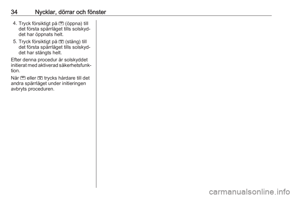 OPEL ZAFIRA C 2019  Instruktionsbok 34Nycklar, dörrar och fönster4.Tryck försiktigt på  G (öppna) till
det första spärrläget tills solskyd‐
det har öppnats helt.
5. Tryck försiktigt på  H (stäng) till
det första spärrlä