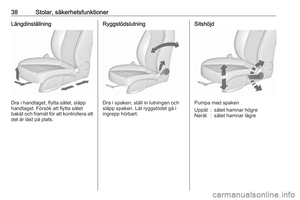 OPEL ZAFIRA C 2019  Instruktionsbok 38Stolar, säkerhetsfunktionerLängdinställning
Dra i handtaget, flytta sätet, släpp
handtaget. Försök att flytta sätet
bakåt och framåt för att kontrollera att
det är låst på plats.
Ryggs