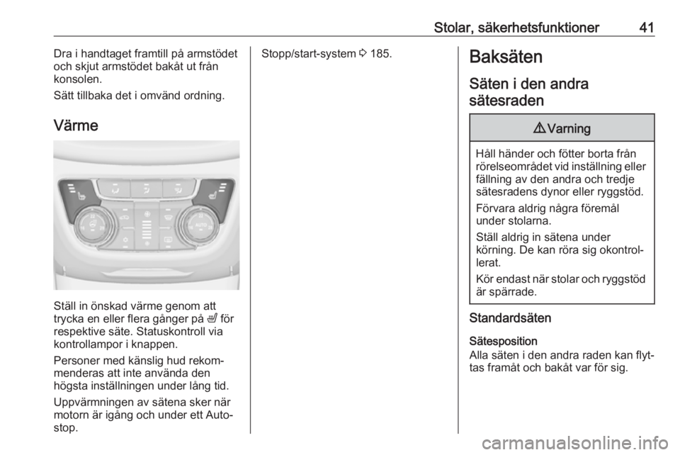 OPEL ZAFIRA C 2019  Instruktionsbok Stolar, säkerhetsfunktioner41Dra i handtaget framtill på armstödetoch skjut armstödet bakåt ut från
konsolen.
Sätt tillbaka det i omvänd ordning.
Värme
Ställ in önskad värme genom att
tryc