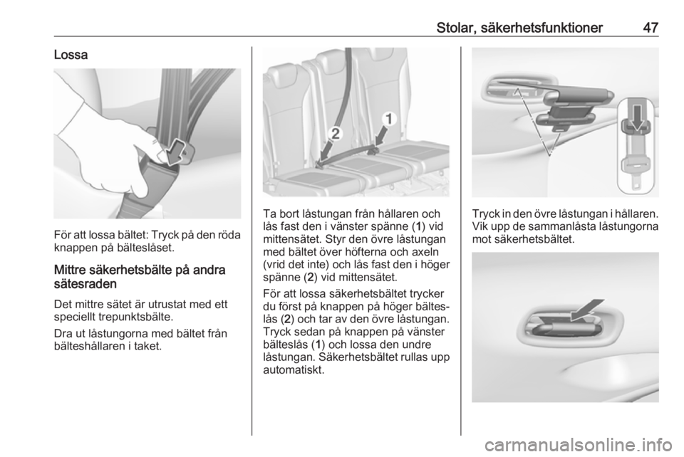 OPEL ZAFIRA C 2019  Instruktionsbok Stolar, säkerhetsfunktioner47Lossa
För att lossa bältet: Tryck på den röda
knappen på bälteslåset.
Mittre säkerhetsbälte på andra
sätesraden
Det mittre sätet är utrustat med ett
speciell