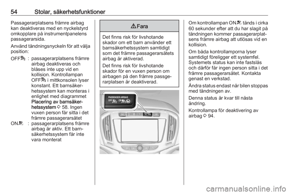 OPEL ZAFIRA C 2019  Instruktionsbok 54Stolar, säkerhetsfunktionerPassagerarplatsens främre airbag
kan deaktiveras med en nyckelstyrd
omkopplare på instrumentpanelens
passagerarsida.
Använd tändningsnyckeln för att välja
position: