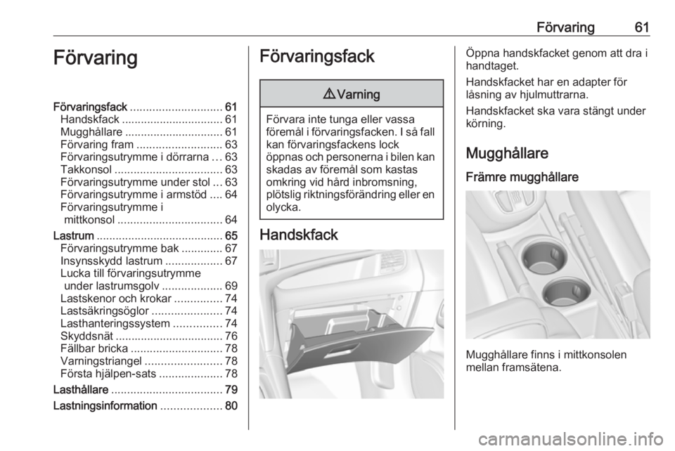 OPEL ZAFIRA C 2019  Instruktionsbok Förvaring61FörvaringFörvaringsfack............................. 61
Handskfack ................................ 61
Mugghållare ............................... 61
Förvaring fram ...................