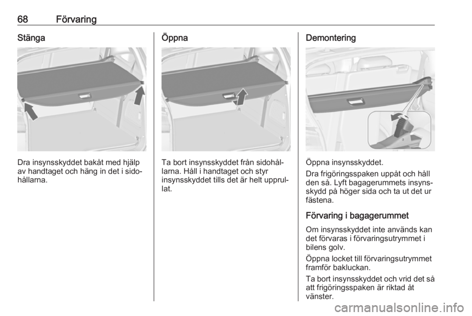 OPEL ZAFIRA C 2019  Instruktionsbok 68FörvaringStänga
Dra insynsskyddet bakåt med hjälp
av handtaget och häng in det i sido‐ hållarna.
Öppna
Ta bort insynsskyddet från sidohål‐
larna. Håll i handtaget och styr
insynsskydde
