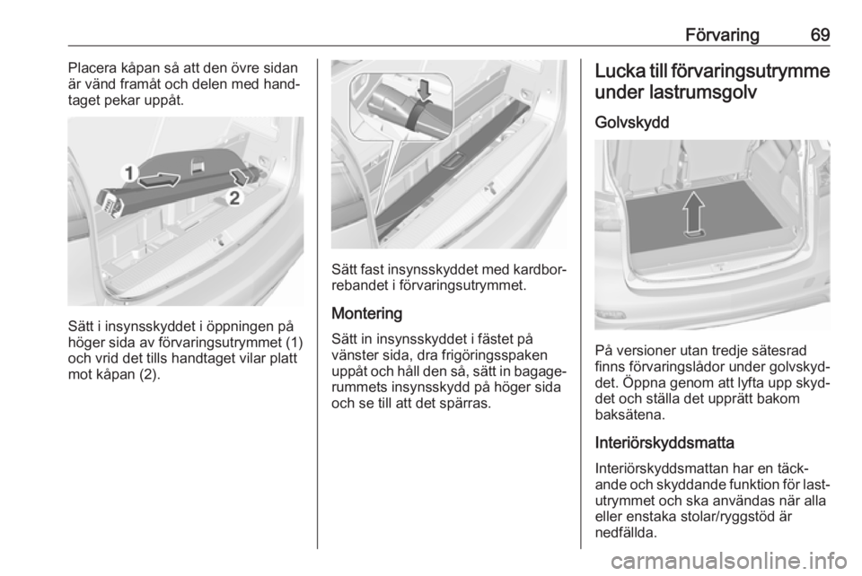 OPEL ZAFIRA C 2019  Instruktionsbok Förvaring69Placera kåpan så att den övre sidan
är vänd framåt och delen med hand‐
taget pekar uppåt.
Sätt i insynsskyddet i öppningen på
höger sida av förvaringsutrymmet (1)
och vrid de