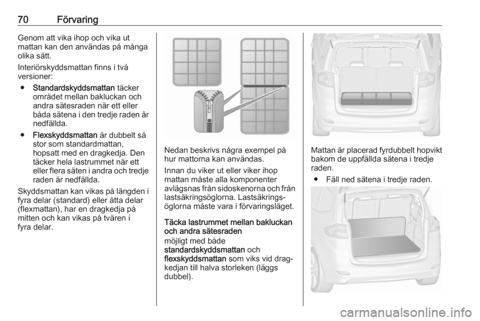 OPEL ZAFIRA C 2019  Instruktionsbok 70FörvaringGenom att vika ihop och vika ut
mattan kan den användas på många
olika sätt.
Interiörskyddsmattan finns i två
versioner:
● Standardskyddsmattan  täcker
området mellan bakluckan o