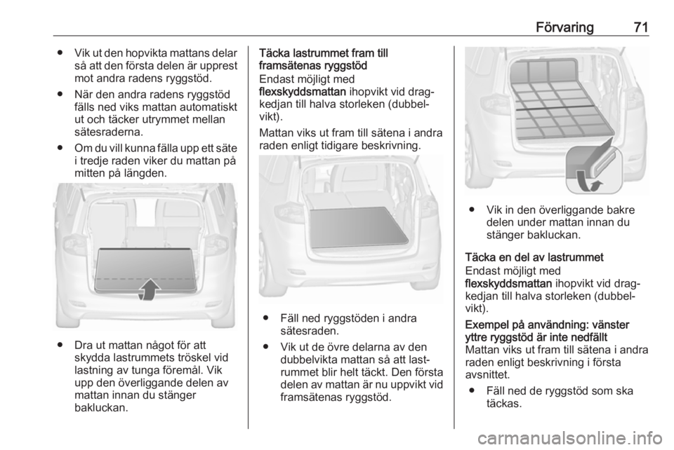 OPEL ZAFIRA C 2019  Instruktionsbok Förvaring71●Vik ut den hopvikta mattans delar
så att den första delen är upprest mot andra radens ryggstöd.
● När den andra radens ryggstöd fälls ned viks mattan automatiskt
ut och täcker