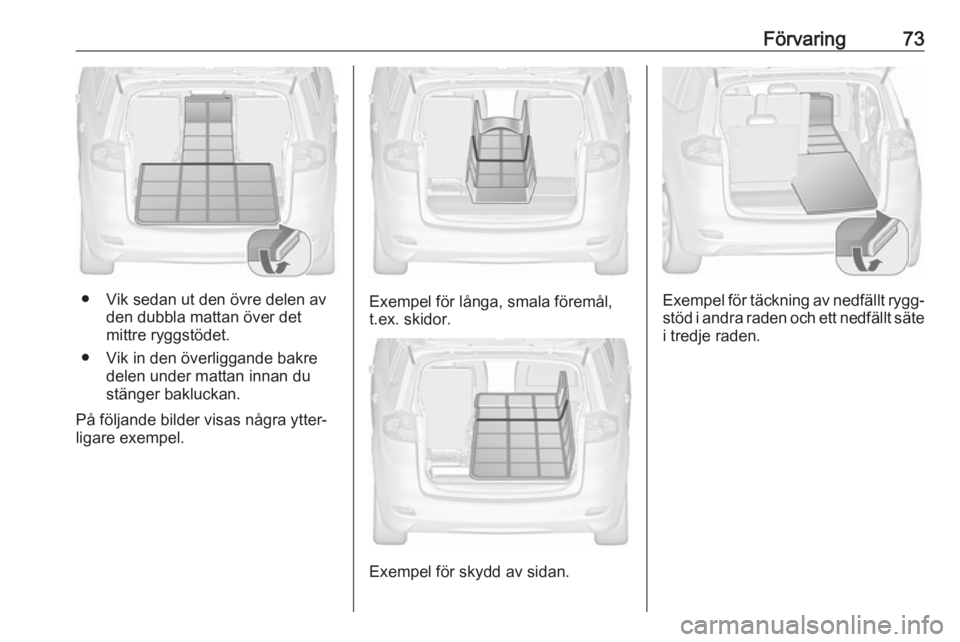 OPEL ZAFIRA C 2019  Instruktionsbok Förvaring73
● Vik sedan ut den övre delen avden dubbla mattan över det
mittre ryggstödet.
● Vik in den överliggande bakre delen under mattan innan dustänger bakluckan.
På följande bilder v