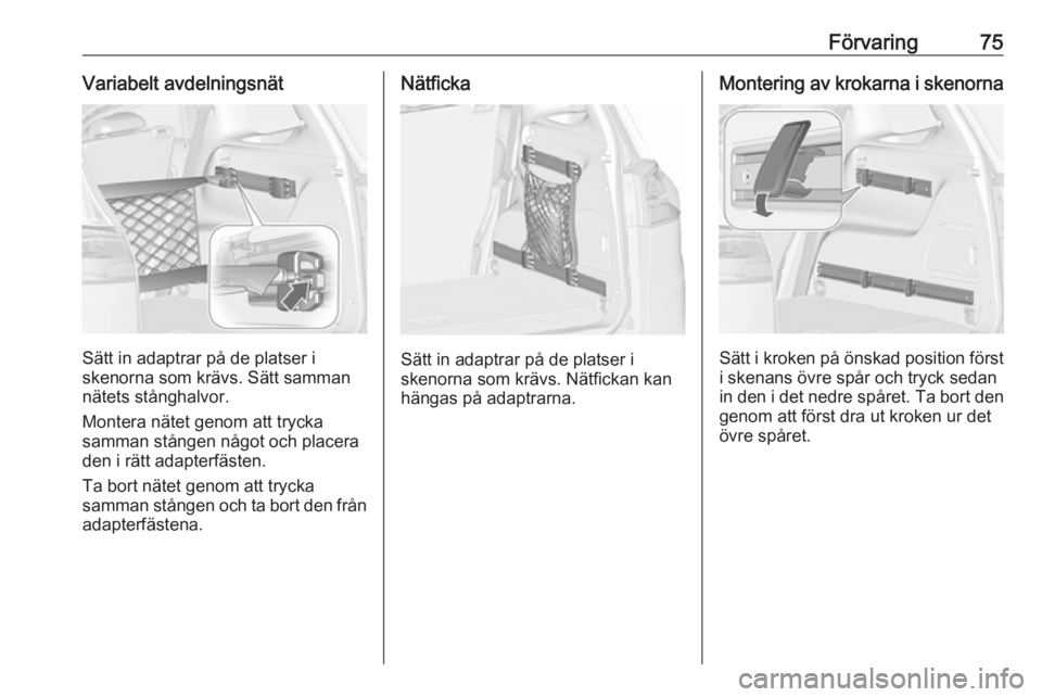 OPEL ZAFIRA C 2019  Instruktionsbok Förvaring75Variabelt avdelningsnät
Sätt in adaptrar på de platser i
skenorna som krävs. Sätt samman nätets stånghalvor.
Montera nätet genom att trycka
samman stången något och placera
den i