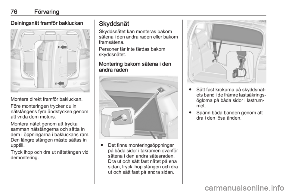 OPEL ZAFIRA C 2019  Instruktionsbok 76FörvaringDelningsnät framför bakluckan
Montera direkt framför bakluckan.
Före monteringen trycker du in
nätstångens fyra ändstycken genom att vrida dem moturs.
Montera nätet genom att tryck