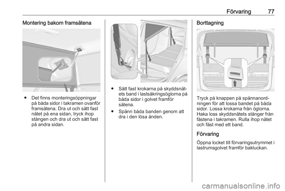 OPEL ZAFIRA C 2019  Instruktionsbok Förvaring77Montering bakom framsätena
● Det finns monteringsöppningarpå båda sidor i takramen ovanför
framsätena. Dra ut och sätt fast
nätet på ena sidan, tryck ihop
stången och dra ut oc