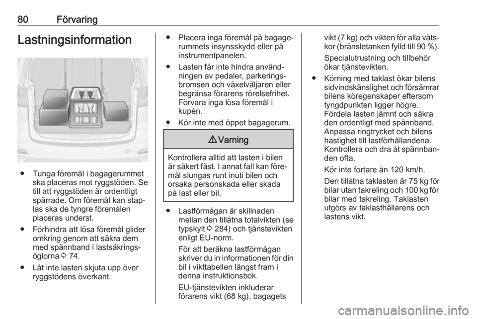 OPEL ZAFIRA C 2019  Instruktionsbok 80FörvaringLastningsinformation
● Tunga föremål i bagagerummetska placeras mot ryggstöden. Setill att ryggstöden är ordentligtspärrade. Om föremål kan stap‐
las ska de tyngre föremålen

