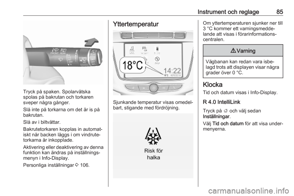 OPEL ZAFIRA C 2019  Instruktionsbok Instrument och reglage85
Tryck på spaken. Spolarvätska
spolas på bakrutan och torkaren
sveper några gånger.
Slå inte på torkarna om det är is på
bakrutan.
Slå av i biltvättar.
Bakrutetorkar