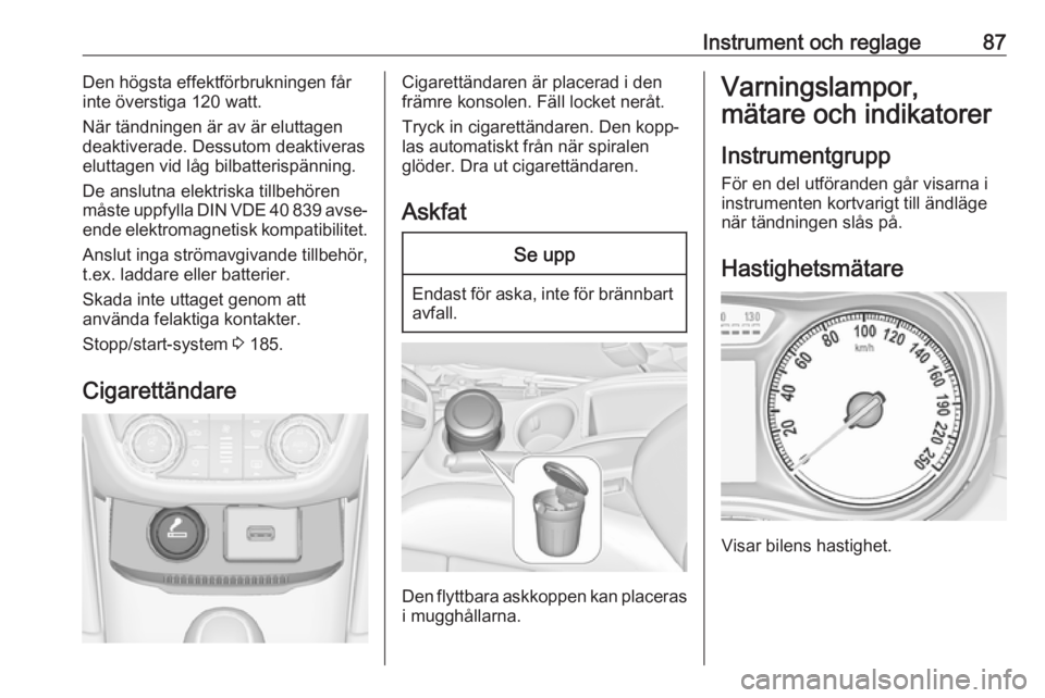 OPEL ZAFIRA C 2019 Instruktionsbok Instrument och reglage87Den högsta effektförbrukningen får
inte överstiga 120 watt.
När tändningen är av är eluttagen
deaktiverade. Dessutom deaktiveras
eluttagen vid låg bilbatterispänning. OPEL ZAFIRA C 2019 Instruktionsbok Instrument och reglage87Den högsta effektförbrukningen får
inte överstiga 120 watt.
När tändningen är av är eluttagen
deaktiverade. Dessutom deaktiveras
eluttagen vid låg bilbatterispänning.
