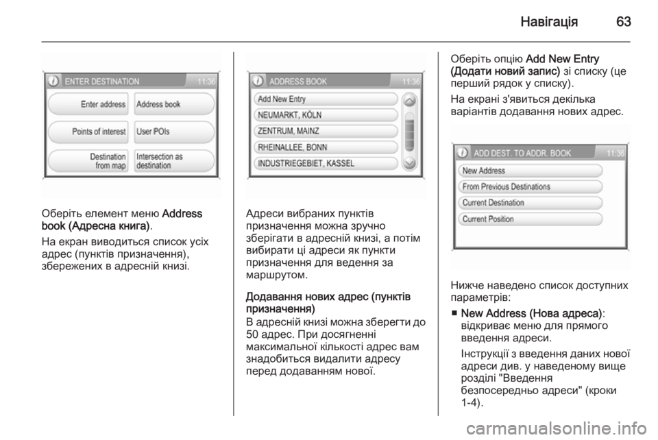 OPEL ANTARA 2015  Інструкція з експлуатації інформаційно-розважальної системи (in Ukrainian) Навігація63
Оберіть елемент меню Address
book (Адресна книга) .
На екран виводиться список усіх
адрес (пунктів призн�