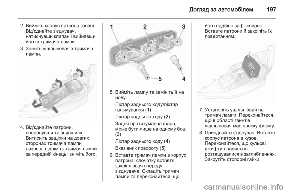 OPEL ASTRA H 2014  Посібник з експлуатації (in Ukrainian) Догляд за автомобілем197
2. Вийміть корпус патрона ззовні.Від'єднайте з'єднувач,
натиснувши клапан і вийня