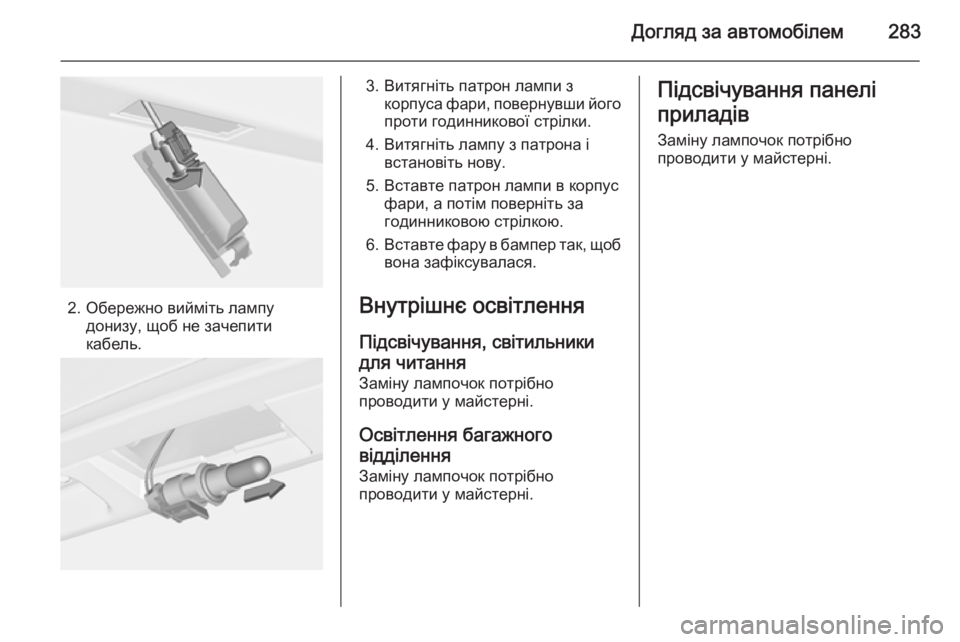 OPEL ASTRA J 2014 Посібник з експлуатації (in Ukrainian) Догляд за автомобілем283
2. Обережно вийміть лампудонизу, щоб не зачепити
кабель.
3. Витягніть патрон лампи з ко OPEL ASTRA J 2014 Посібник з експлуатації (in Ukrainian) Догляд за автомобілем283
2. Обережно вийміть лампудонизу, щоб не зачепити
кабель.
3. Витягніть патрон лампи з ко