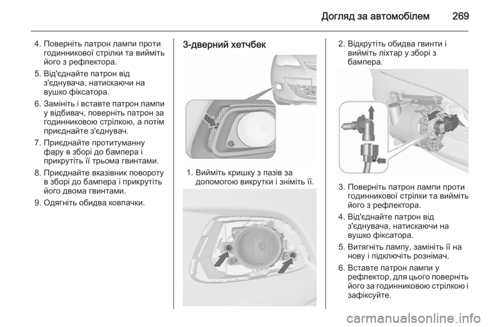 OPEL ASTRA J 2015.75  Посібник з експлуатації (in Ukrainian) Догляд за автомобілем269
4. Поверніть патрон лампи протигодинникової стрілки та вийміть
його з рефлектора.
5. В�