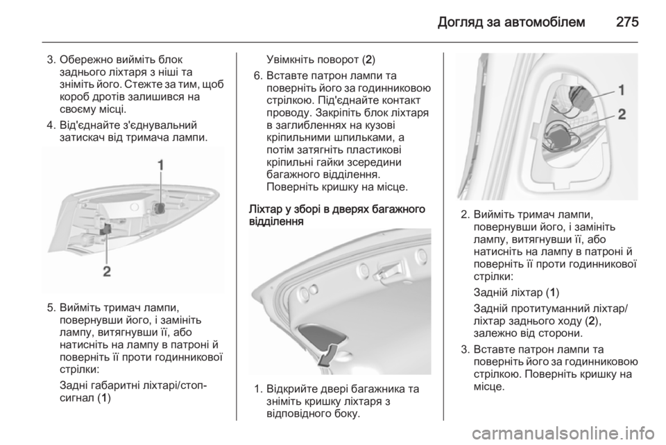 OPEL ASTRA J 2015.75  Посібник з експлуатації (in Ukrainian) Догляд за автомобілем275
3. Обережно вийміть блокзаднього ліхтаря з ніші та
зніміть його. Стежте за тим, щоб
кор