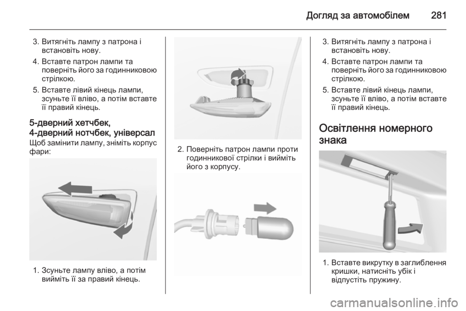 OPEL ASTRA J 2015.75  Посібник з експлуатації (in Ukrainian) Догляд за автомобілем281
3. Витягніть лампу з патрона івстановіть нову.
4. Вставте патрон лампи та поверніть йог