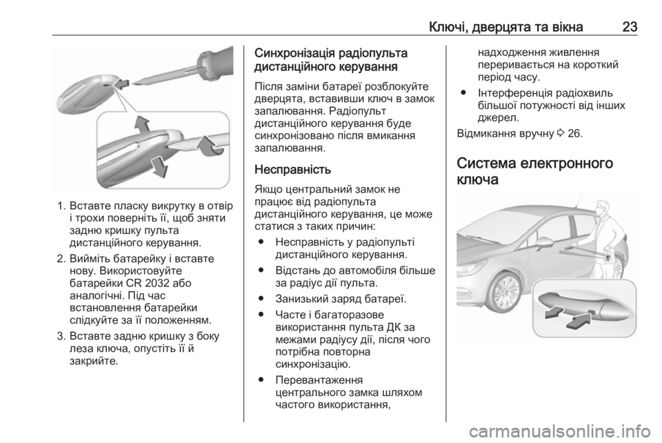 OPEL ASTRA K 2016  Посібник з експлуатації (in Ukrainian) Ключі, дверцята та вікна23
1. Вставте пласку викрутку в отвірі трохи поверніть її, щоб зняти
задню кришку пульт