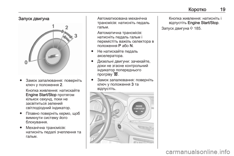 OPEL ASTRA K 2018.75  Посібник з експлуатації (in Ukrainian) Коротко19Запуск двигуна
● Замок запалювання: повернітьключ у положення  2.
Кнопка живлення: натискайте
Engine Start