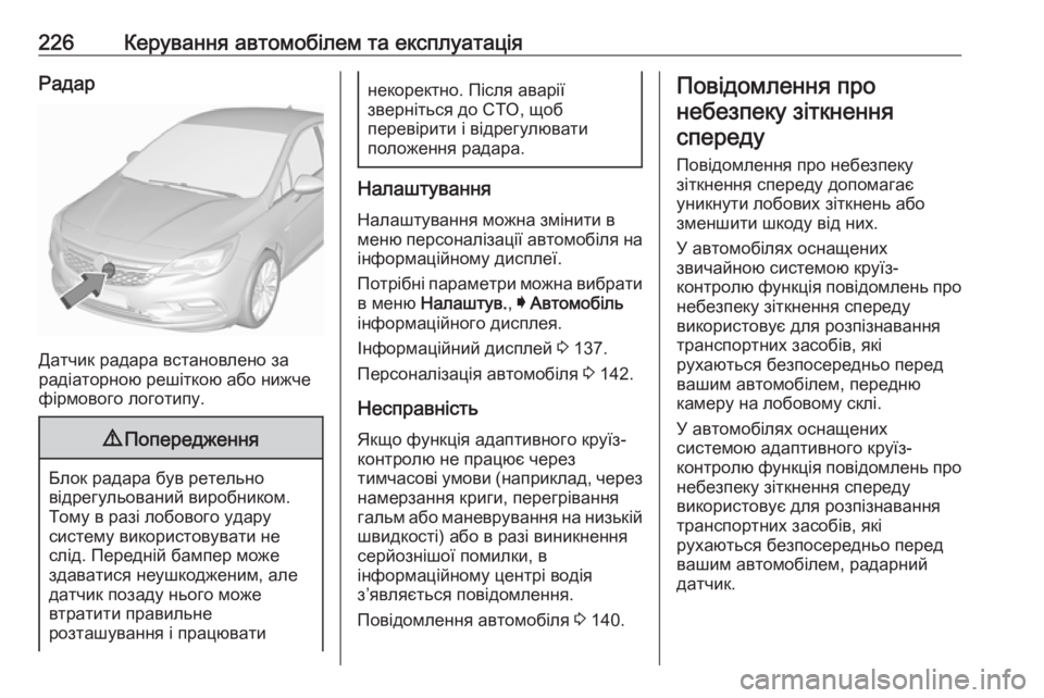 OPEL ASTRA K 2018.75 Посібник з експлуатації (in Ukrainian) 226Керування автомобілем та експлуатаціяРадар
Датчик радара встановлено за
радіаторною решіткою або нижче
ф OPEL ASTRA K 2018.75 Посібник з експлуатації (in Ukrainian) 226Керування автомобілем та експлуатаціяРадар
Датчик радара встановлено за
радіаторною решіткою або нижче
ф