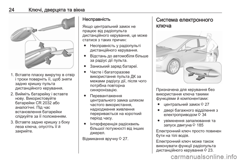 OPEL ASTRA K 2018.75  Посібник з експлуатації (in Ukrainian) 24Ключі, дверцята та вікна
1. Вставте пласку викрутку в отвірі трохи поверніть її, щоб зняти
задню кришку пульт�