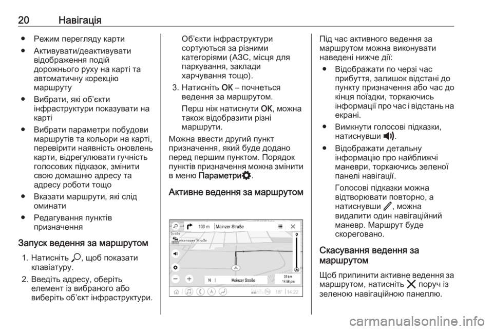 OPEL ASTRA K 2020  Інструкція з експлуатації інформаційно-розважальної системи (in Ukrainian) 20Навігація● Режим перегляду карти
● Активувати/деактивувати відображення подій
дорожнього руху на карті т�