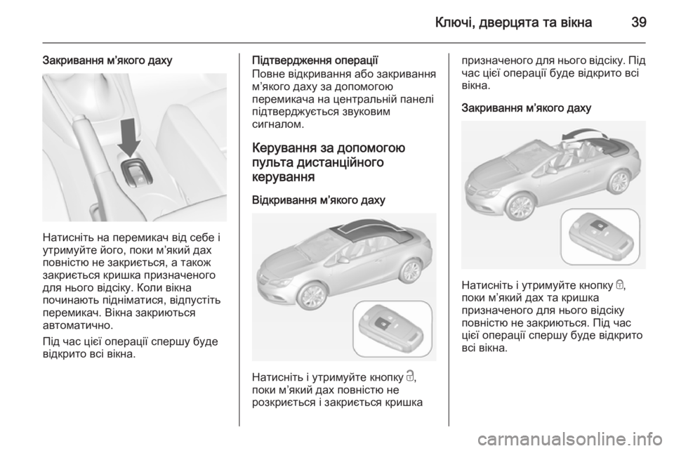 OPEL CASCADA 2014  Посібник з експлуатації (in Ukrainian) Ключі, дверцята та вікна39
Закривання м’якого даху
Натисніть на перемикач від себе і
утримуйте його, поки м’я