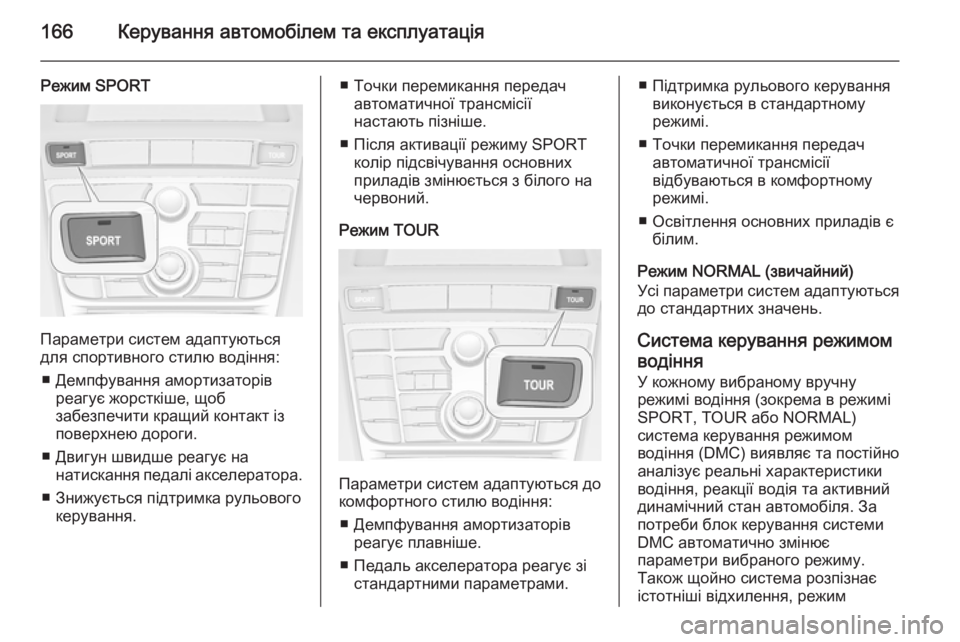 OPEL CASCADA 2014.5  Посібник з експлуатації (in Ukrainian) 166Керування автомобілем та експлуатація
Режим SPORT
Параметри систем адаптуються
для спортивного стилю водінн