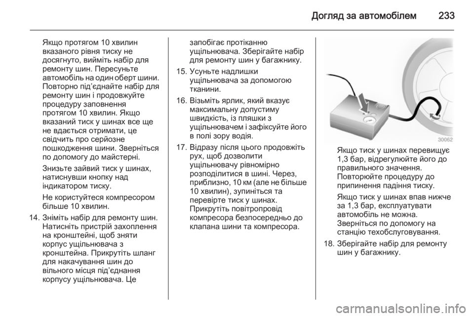 OPEL CASCADA 2014.5 Посібник з експлуатації (in Ukrainian) Догляд за автомобілем233
Якщо протягом 10 хвилинвказаного рівня тиску не
досягнуто, вийміть набір для
ремонту OPEL CASCADA 2014.5 Посібник з експлуатації (in Ukrainian) Догляд за автомобілем233
Якщо протягом 10 хвилинвказаного рівня тиску не
досягнуто, вийміть набір для
ремонту