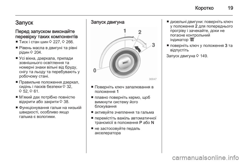 OPEL CASCADA 2015  Посібник з експлуатації (in Ukrainian) Коротко19Запуск
Перед запуском виконайте
перевірку таких компонентів ■ Тиск і стан шин  3 227,  3 266.
■ Рівень мас