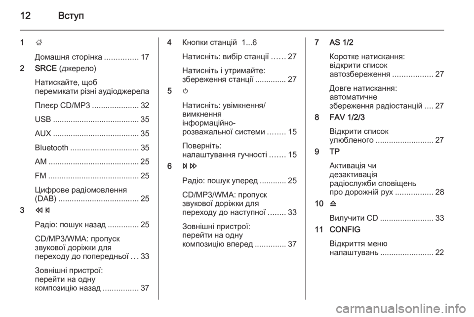 OPEL CASCADA 2015.5  Інструкція з експлуатації інформаційно-розважальної системи (in Ukrainian) 12Вступ
1;
Домашня сторінка ...............17
2 SRCE  (джерело)
Натискайте, щоб
перемикати різні аудіоджерела
Плеєр CD/MP3 .....