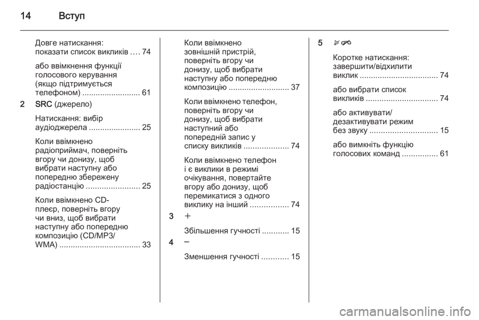 OPEL CASCADA 2015.5  Інструкція з експлуатації інформаційно-розважальної системи (in Ukrainian) 14Вступ
Довге натискання:
показати список викликів ....74
або ввімкнення функції
голосового керування
(якщо під�