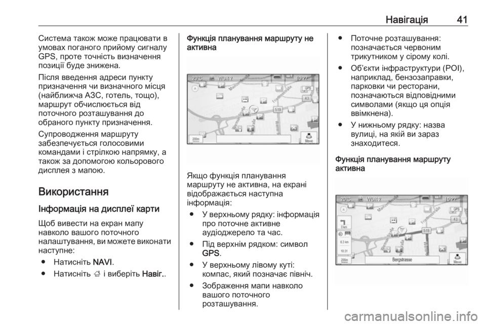 OPEL CASCADA 2018  Інструкція з експлуатації інформаційно-розважальної системи (in Ukrainian) Навігація41Система також може працювати в
умовах поганого прийому сигналу GPS, проте точність визначення
пози�