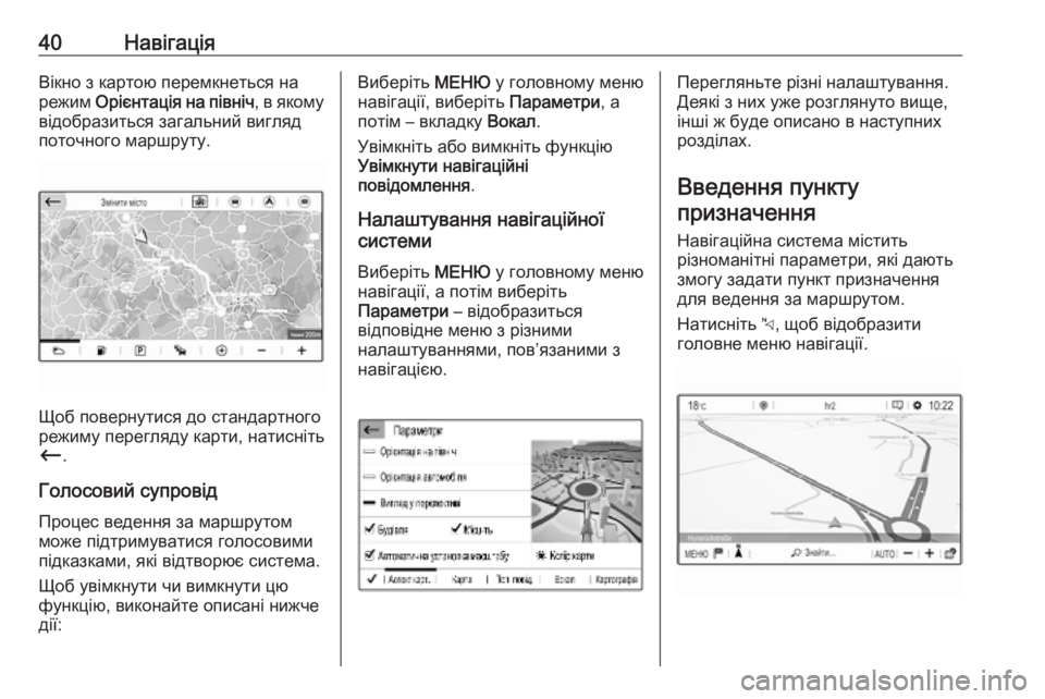 OPEL COMBO E 2019.1  Інструкція з експлуатації інформаційно-розважальної системи (in Ukrainian) 40НавігаціяВікно з картою перемкнеться на
режим  Орієнтація на північ , в якому
відобразиться загальний вигля