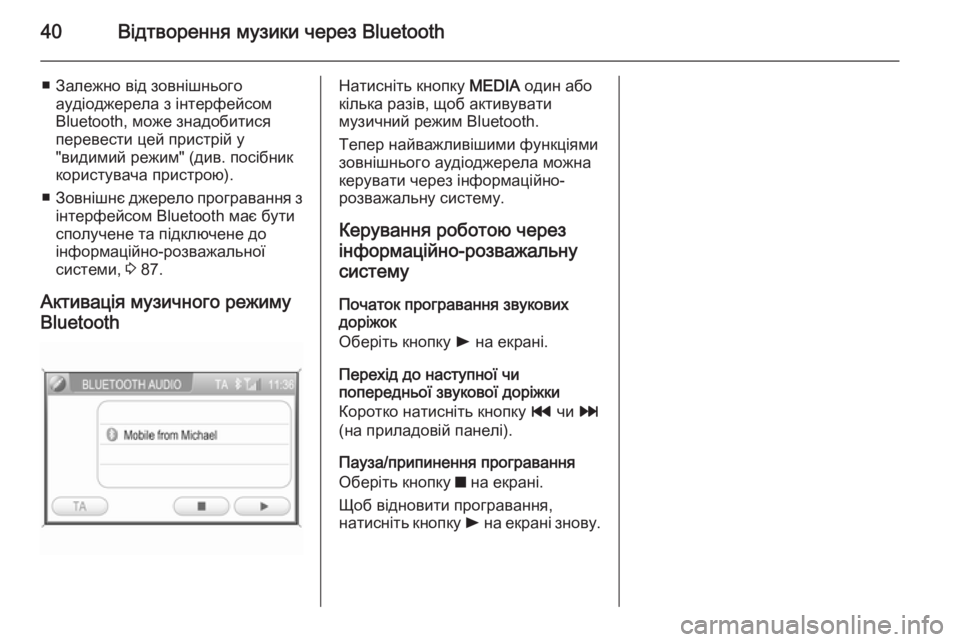 OPEL CORSA 2014.5  Посібник з експлуатації (in Ukrainian) 40Відтворення музики через Bluetooth
■ Залежно від зовнішньогоаудіоджерела з інтерфейсом
Bluetooth, може знадобитися