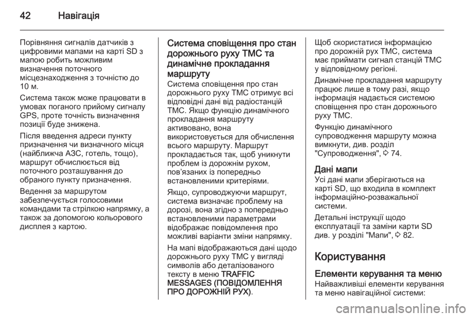 OPEL CORSA 2014.5  Посібник з експлуатації (in Ukrainian) 42Навігація
Порівняння сигналів датчиків з
цифровими мапами на карті SD з
мапою робить можливим
визначення по�