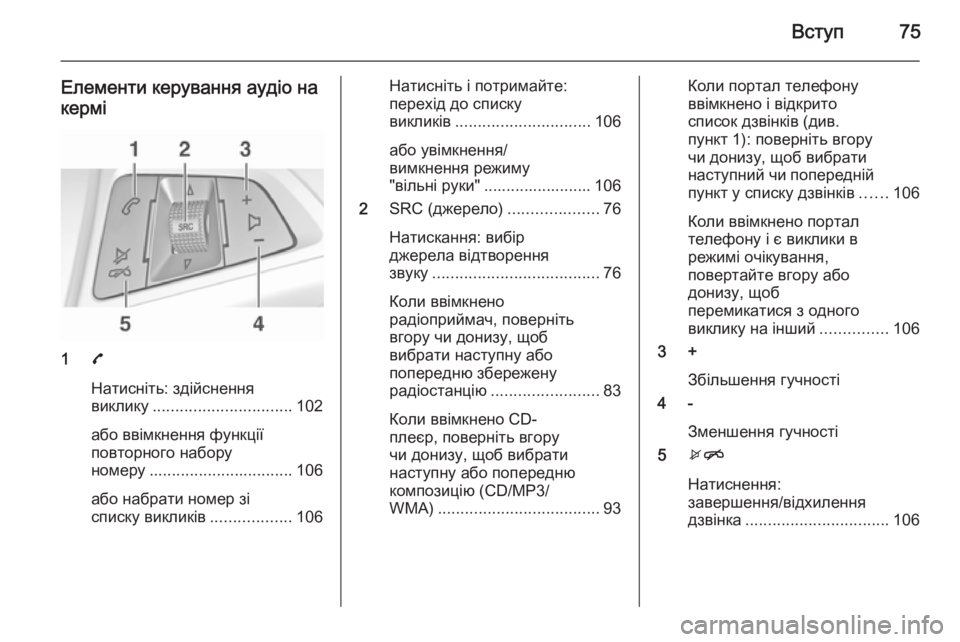 OPEL CORSA 2015 Інструкція з експлуатації інформаційно-розважальної системи (in Ukrainian) Вступ75
Елементи керування аудіо накермі
1 7
Натисніть: здійснення
виклику ............................... 102
або ввімкнення OPEL CORSA 2015 Інструкція з експлуатації інформаційно-розважальної системи (in Ukrainian) Вступ75
Елементи керування аудіо накермі
1 7
Натисніть: здійснення
виклику ............................... 102
або ввімкнення