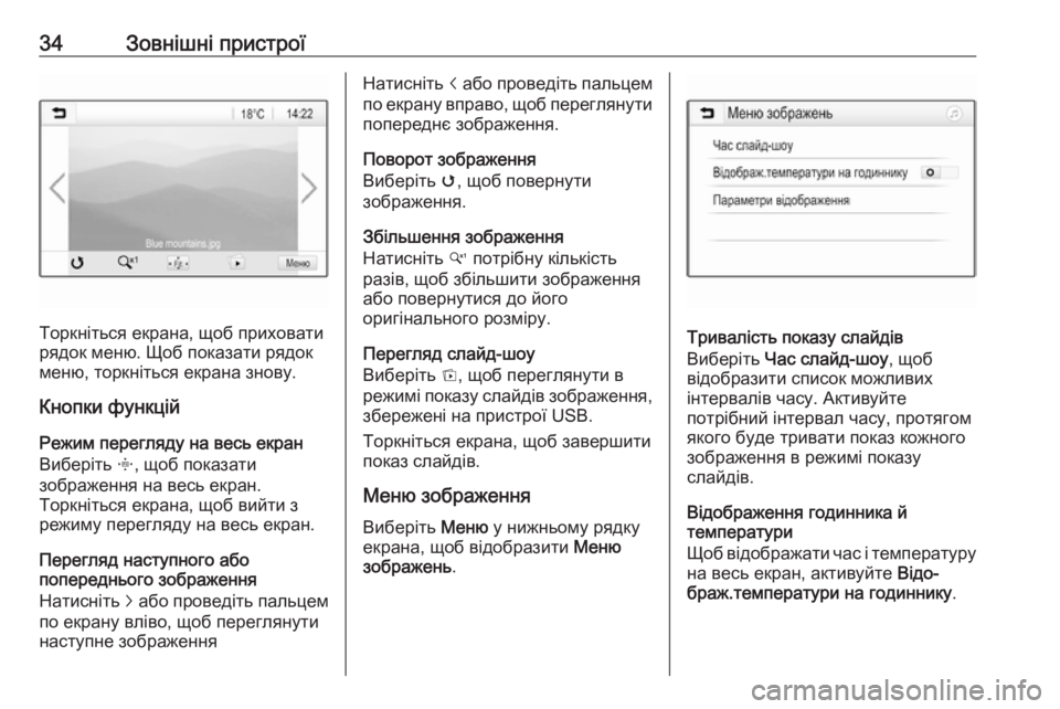 OPEL CORSA E 2017.5  Інструкція з експлуатації інформаційно-розважальної системи (in Ukrainian) 34Зовнішні пристрої
Торкніться екрана, щоб приховати
рядок меню. Щоб показати рядок
меню, торкніться екрана з�