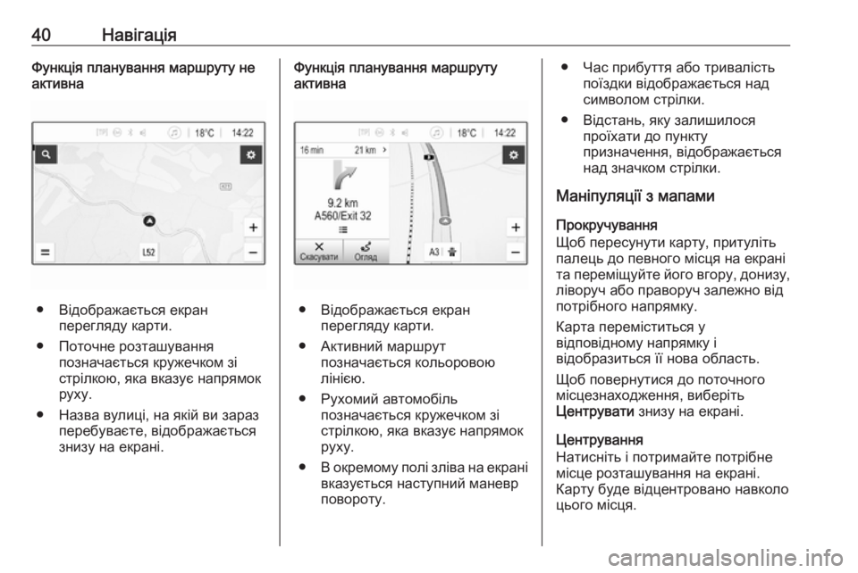 OPEL CORSA E 2017.5  Інструкція з експлуатації інформаційно-розважальної системи (in Ukrainian) 40НавігаціяФункція планування маршруту неактивна
● Відображається екран перегляду карти.
● Поточне розташу